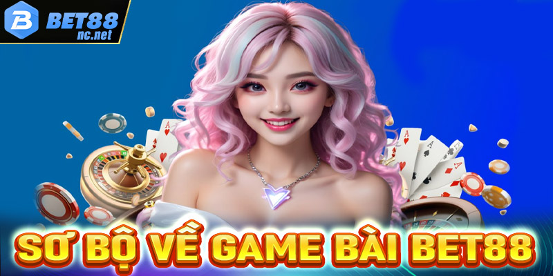 Vài nét sơ bộ chung về sảnh game bài Bet88 