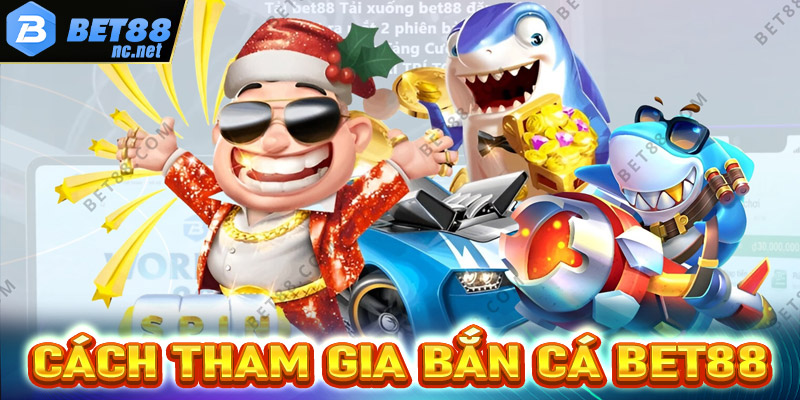 Hướng dẫn các bước tham gia cá cược bắn cá bet88 cực nhanh 